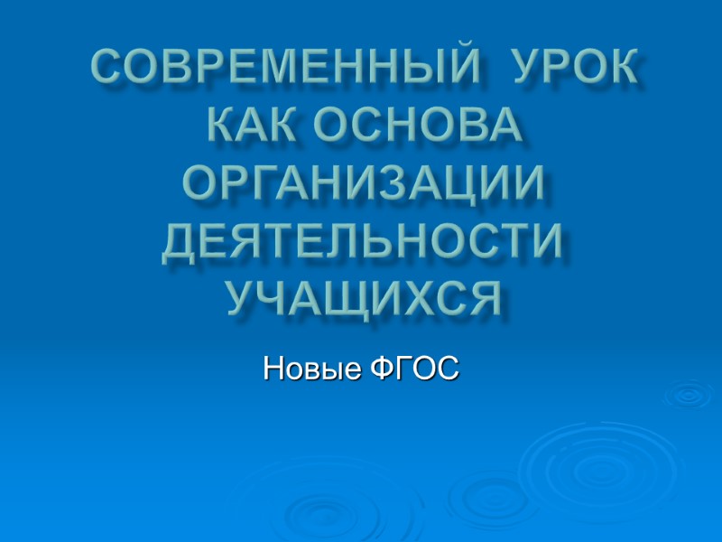 СОВРЕМЕННЫЙ УРОК КАК ОСНОВА ОРГАНИЗАЦИИ ДЕЯТЕЛЬНОСТИ УЧАЩИХСЯ Новые ФГОС СОВРЕМЕННЫЙ УРОК КАК ОСНОВА ОРГАНИЗАЦИИ ДЕЯТЕЛЬНОСТИ УЧАЩИХСЯ Новые ФГОС